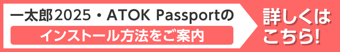 一太郎2024・ATOK Passportのインストール方法 詳しくはこちら