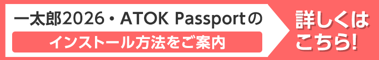 一太郎2026・ATOK Passportのインストール方法 詳しくはこちら